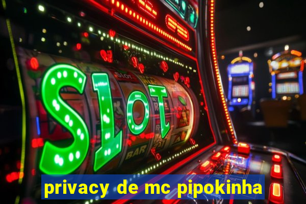 privacy de mc pipokinha